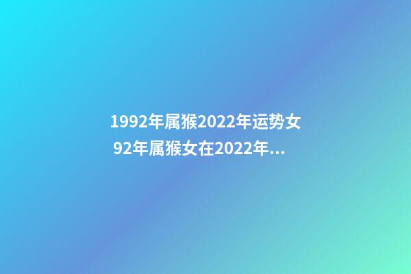 1992年属猴2022年运势女 92年属猴女在2022年12月在来运兼职可以吗